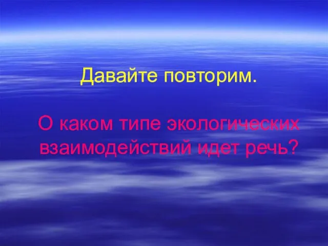 Давайте повторим. О каком типе экологических взаимодействий идет речь?