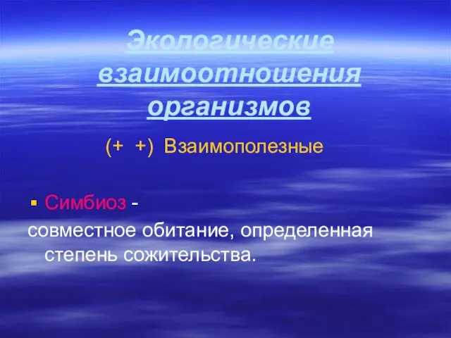 Экологические взаимоотношения организмов (+ +) Взаимополезные Симбиоз - совместное обитание, определенная степень сожительства.