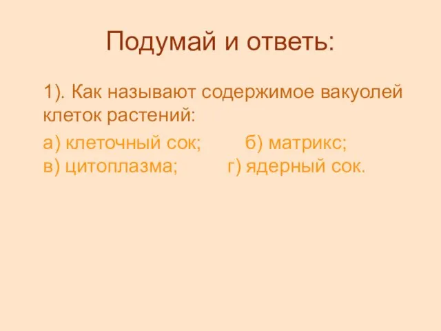 Подумай и ответь: 1). Как называют содержимое вакуолей клеток растений: а) клеточный