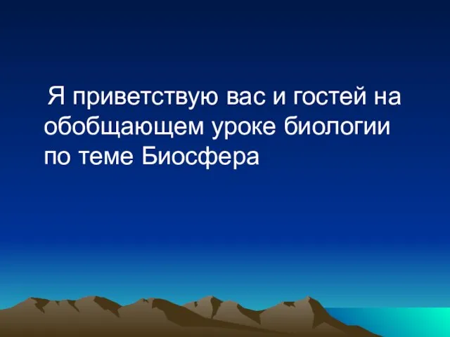 Я приветствую вас и гостей на обобщающем уроке биологии по теме Биосфера