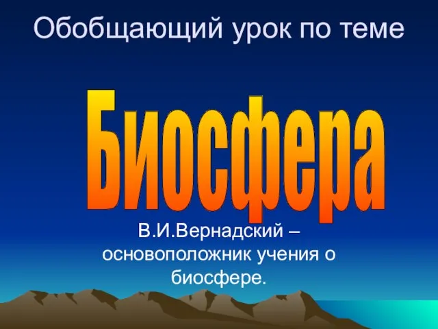 Обобщающий урок по теме В.И.Вернадский – основоположник учения о биосфере. Биосфера