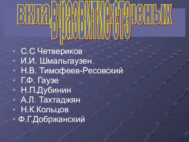 С.С Четвериков И.И. Шмальгаузен Н.В. Тимофеев-Ресовский Г.Ф. Гаузе Н.П.Дубинин А.Л. Тахтаджян Н.К.Кольцов