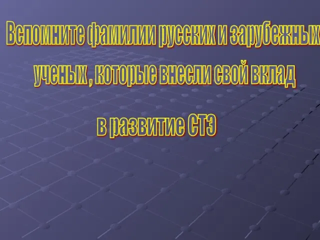 Вспомните фамилии русских и зарубежных ученых , которые внесли свой вклад в развитие СТЭ