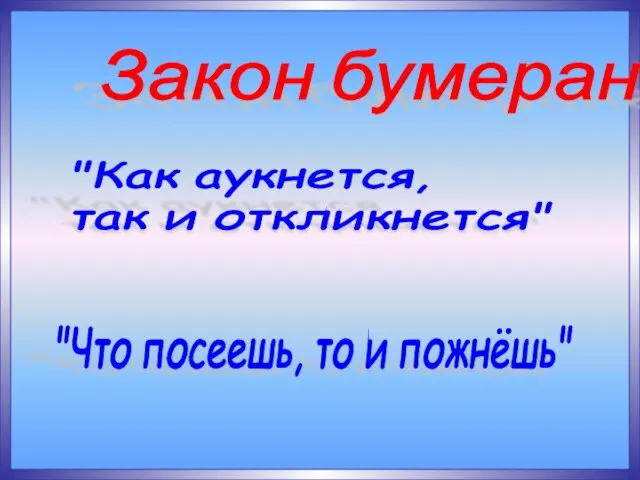 Закон бумеранга "Как аукнется, так и откликнется" "Что посеешь, то и пожнёшь"