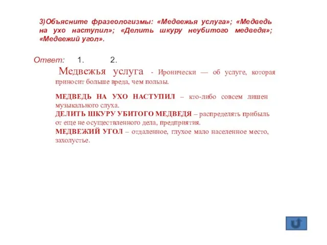 3)Объясните фразеологизмы: «Медвежья услуга»; «Медведь на ухо наступил»; «Делить шкуру неубитого медведя»;