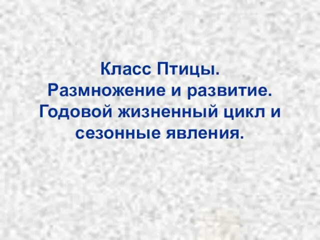 Класс Птицы. Размножение и развитие. Годовой жизненный цикл и сезонные явления.