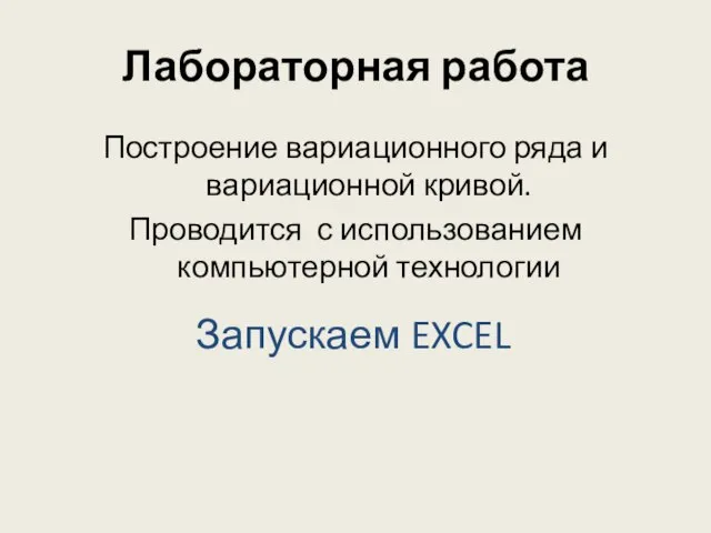 Лабораторная работа Построение вариационного ряда и вариационной кривой. Проводится с использованием компьютерной технологии Запускаем EXCEL