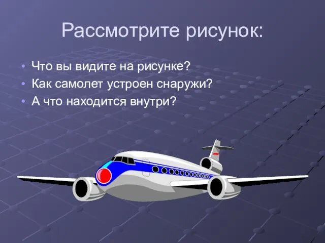 Рассмотрите рисунок: Что вы видите на рисунке? Как самолет устроен снаружи? А что находится внутри?