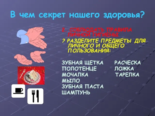 В чем секрет нашего здоровья? 2. СОБЛЮДАТЬ ПРАВИЛА ЛИЧНОЙ ГИГИЕНЫ ? РАЗДЕЛИТЕ