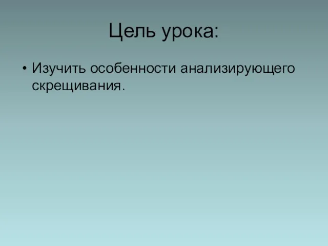 Цель урока: Изучить особенности анализирующего скрещивания.