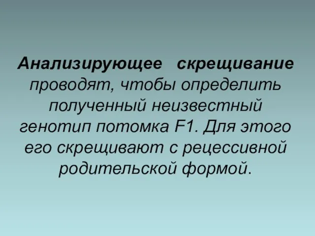 Анализирующее скрещивание проводят, чтобы определить полученный неизвестный генотип потомка F1. Для этого