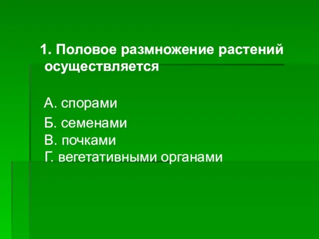 1. Половое размножение растений осуществляется А. спорами Б. семенами В. почками Г. вегетативными органами