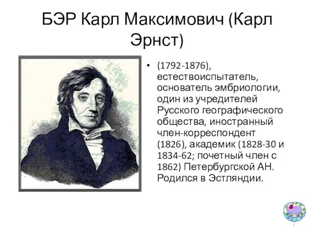 БЭР Карл Максимович (Карл Эрнст) (1792-1876), естествоиспытатель, основатель эмбриологии, один из учредителей