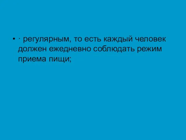 · регулярным, то есть каждый человек должен ежедневно соблюдать режим приема пищи;