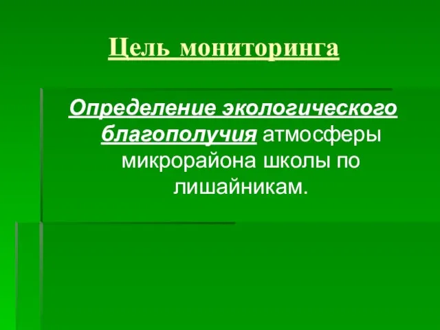 Цель мониторинга Определение экологического благополучия атмосферы микрорайона школы по лишайникам.