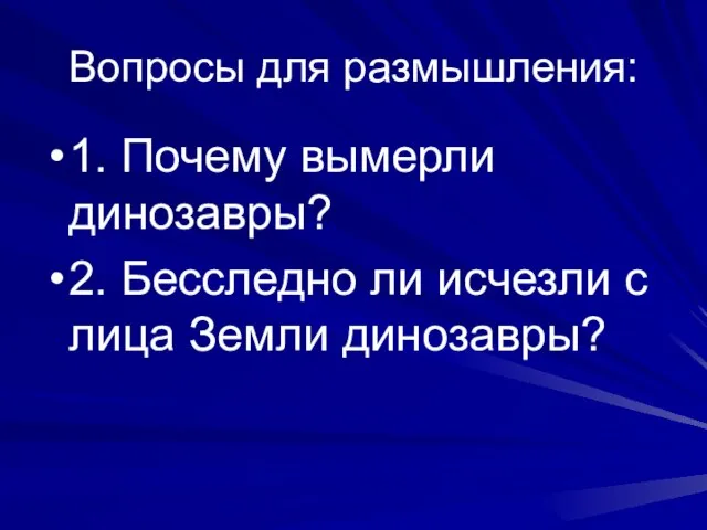 Вопросы для размышления: 1. Почему вымерли динозавры? 2. Бесследно ли исчезли с лица Земли динозавры?