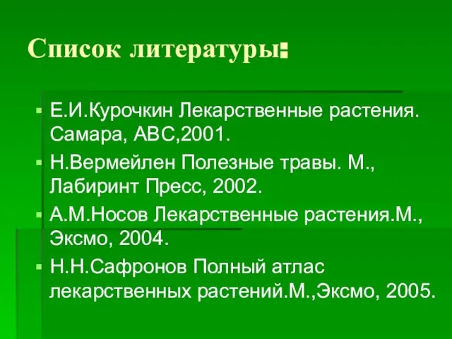 Список литературы: Е.И.Курочкин Лекарственные растения.Самара, ABC,2001. Н.Вермейлен Полезные травы. М.,Лабиринт Пресс, 2002.