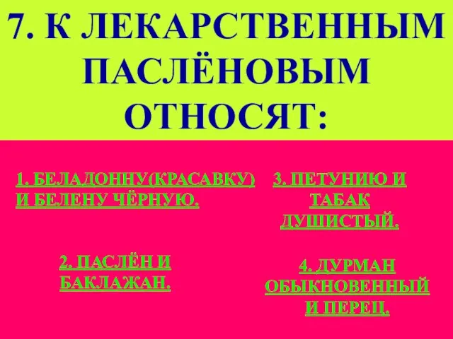 7. К ЛЕКАРСТВЕННЫМ ПАСЛЁНОВЫМ ОТНОСЯТ: 1. БЕЛАДОННУ(КРАСАВКУ) И БЕЛЕНУ ЧЁРНУЮ. 2. ПАСЛЁН