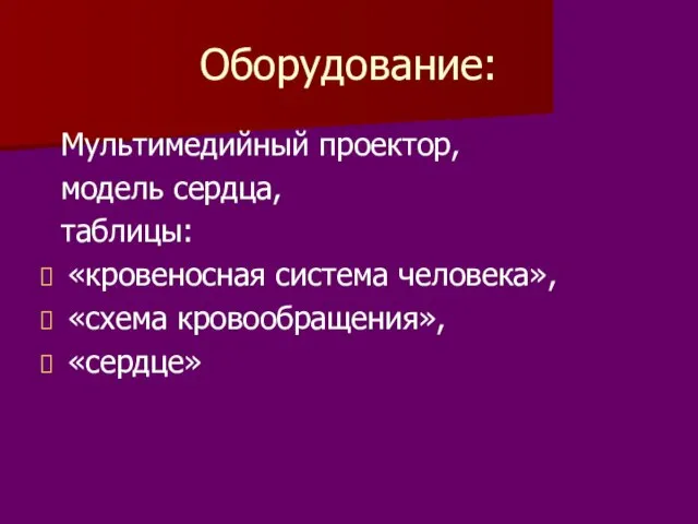 Оборудование: Мультимедийный проектор, модель сердца, таблицы: «кровеносная система человека», «схема кровообращения», «сердце»