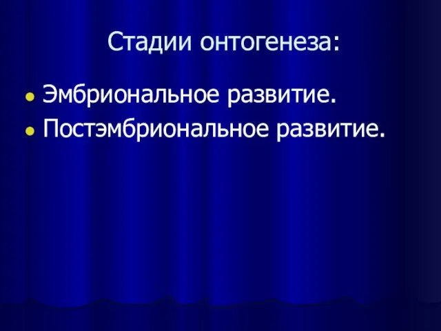 Стадии онтогенеза: Эмбриональное развитие. Постэмбриональное развитие.