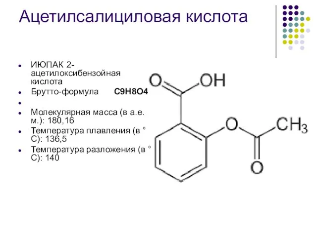 Ацетилсалициловая кислота ИЮПАК 2-ацетилоксибензойная кислота Брутто-формула C9H8O4 Молекулярная масса (в а.е.м.): 180,16