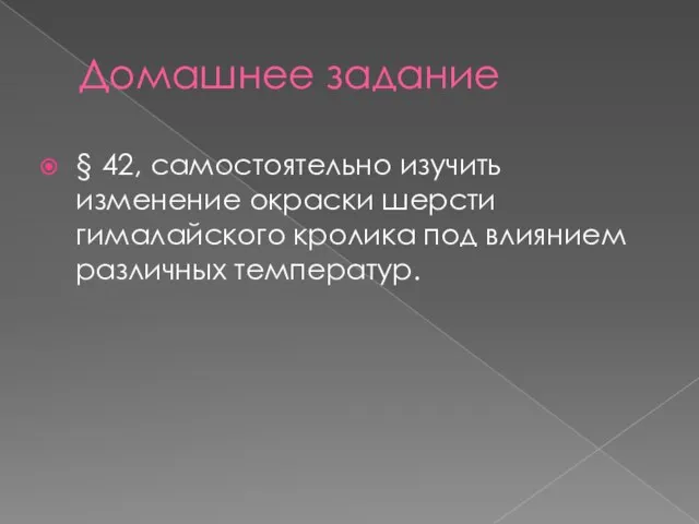 Домашнее задание § 42, самостоятельно изучить изменение окраски шерсти гималайского кролика под влиянием различных температур.