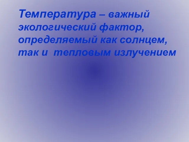 Температура – важный экологический фактор, определяемый как солнцем, так и тепловым излучением