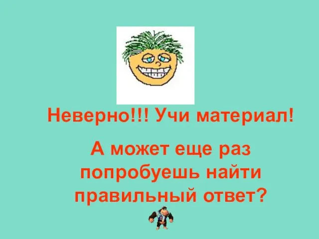 Неверно!!! Учи материал! А может еще раз попробуешь найти правильный ответ?