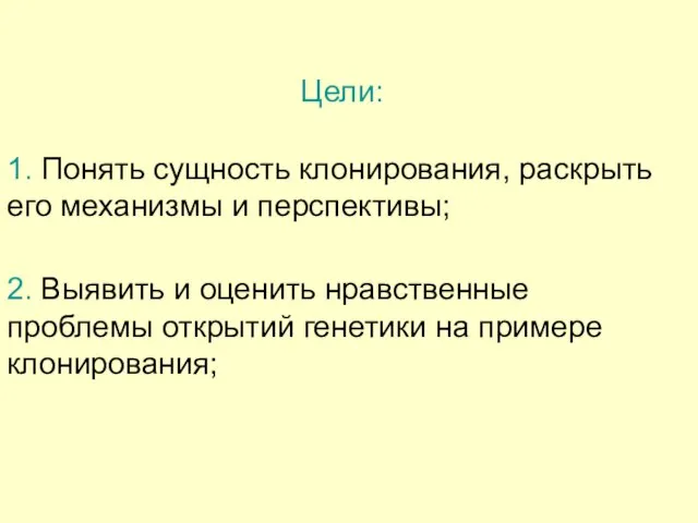 2. Выявить и оценить нравственные проблемы открытий генетики на примере клонирования; Цели: