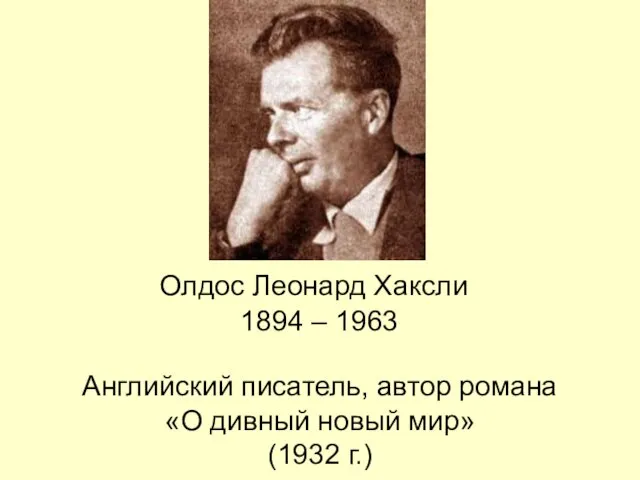 Олдос Леонард Хаксли 1894 – 1963 Английский писатель, автор романа «О дивный новый мир» (1932 г.)