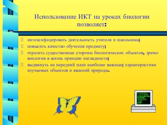 Использование ИКТ на уроках биологии позволяет: интенсифицировать деятельность учителя и школьника; повысить