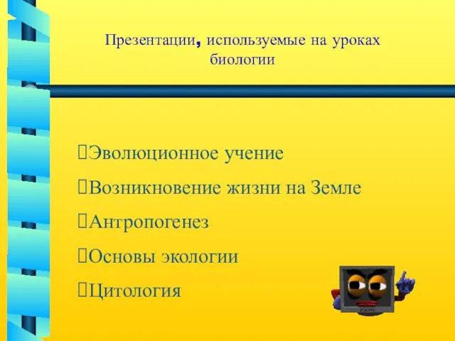 Презентации, используемые на уроках биологии Эволюционное учение Возникновение жизни на Земле Антропогенез Основы экологии Цитология