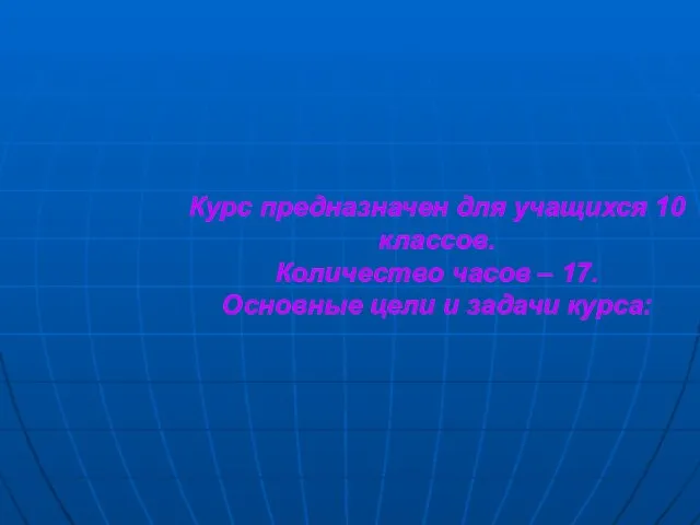 Курс предназначен для учащихся 10 классов. Количество часов – 17. Основные цели и задачи курса: