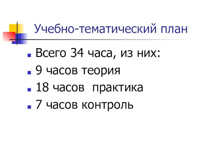 Учебно-тематический план Всего 34 часа, из них: 9 часов теория 18 часов практика 7 часов контроль