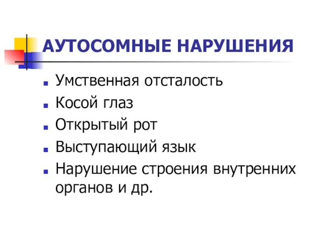 АУТОСОМНЫЕ НАРУШЕНИЯ Умственная отсталость Косой глаз Открытый рот Выступающий язык Нарушение строения внутренних органов и др.