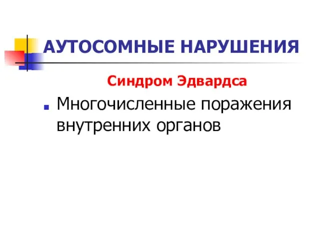 АУТОСОМНЫЕ НАРУШЕНИЯ Синдром Эдвардса Многочисленные поражения внутренних органов