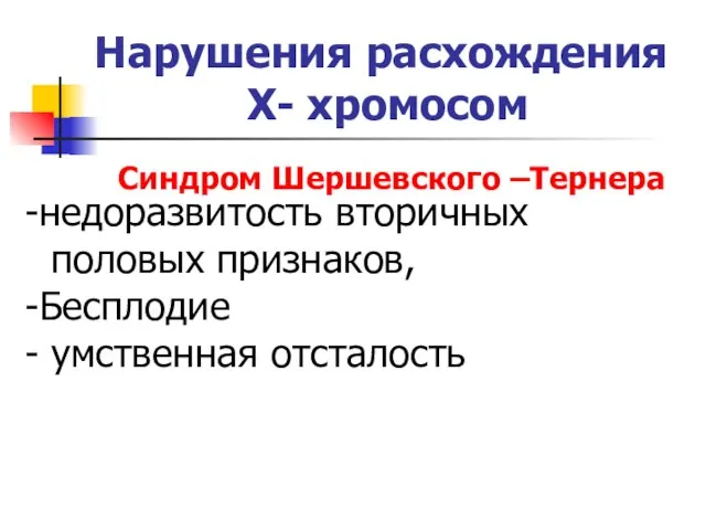 Нарушения расхождения Х- хромосом Синдром Шершевского –Тернера недоразвитость вторичных половых признаков, Бесплодие умственная отсталость