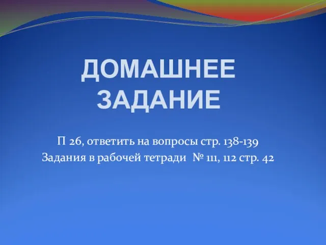 ДОМАШНЕЕ ЗАДАНИЕ П 26, ответить на вопросы стр. 138-139 Задания в рабочей