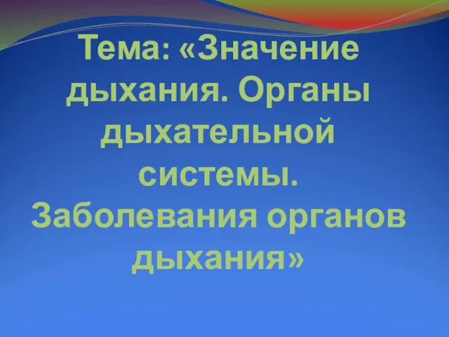 Тема: «Значение дыхания. Органы дыхательной системы. Заболевания органов дыхания»