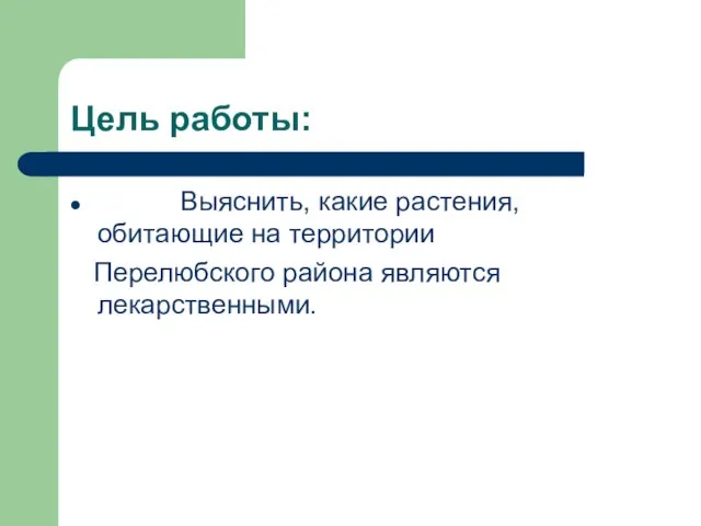 Цель работы: Выяснить, какие растения, обитающие на территории Перелюбского района являются лекарственными.