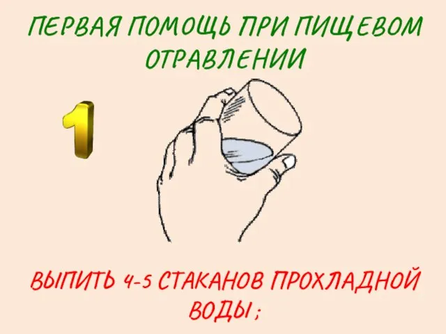 ПЕРВАЯ ПОМОЩЬ ПРИ ПИЩЕВОМ ОТРАВЛЕНИИ ВЫПИТЬ 4-5 СТАКАНОВ ПРОХЛАДНОЙ ВОДЫ ;