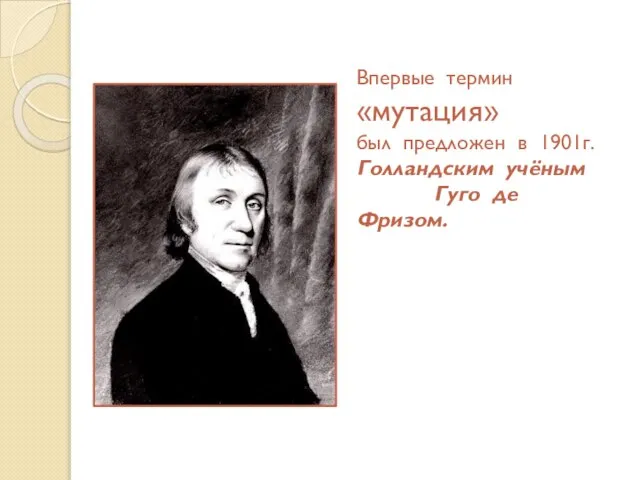 Впервые термин «мутация» был предложен в 1901г. Голландским учёным Гуго де Фризом.