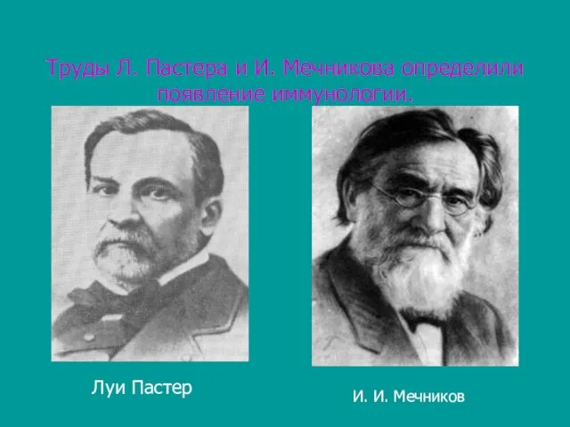 Труды Л. Пастера и И. Мечникова определили появление иммунологии. Луи Пастер И. И. Мечников