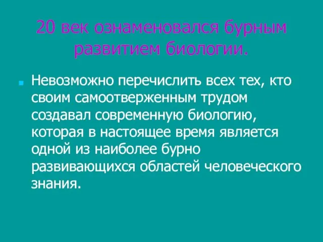 20 век ознаменовался бурным развитием биологии. Невозможно перечислить всех тех, кто своим