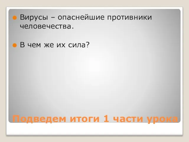 Подведем итоги 1 части урока Вирусы – опаснейшие противники человечества. В чем же их сила?