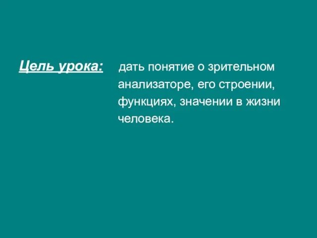 Цель урока: дать понятие о зрительном анализаторе, его строении, функциях, значении в жизни человека.