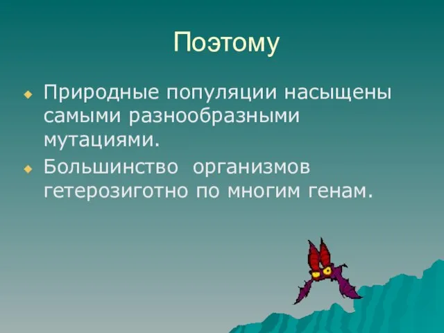 Поэтому Природные популяции насыщены самыми разнообразными мутациями. Большинство организмов гетерозиготно по многим генам.