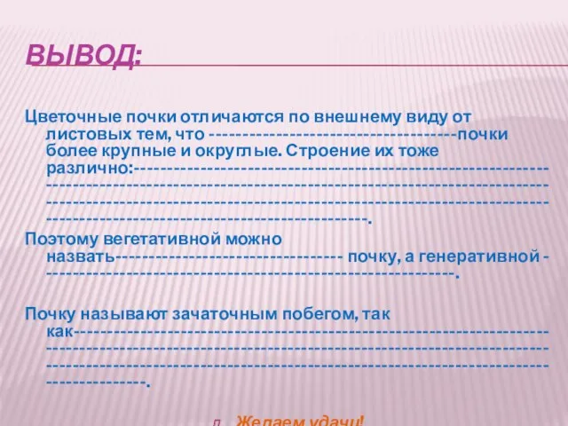 Вывод: Цветочные почки отличаются по внешнему виду от листовых тем, что -------------------------------------почки