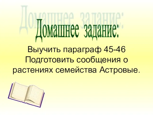 Выучить параграф 45-46 Подготовить сообщения о растениях семейства Астровые. Домашнее задание: