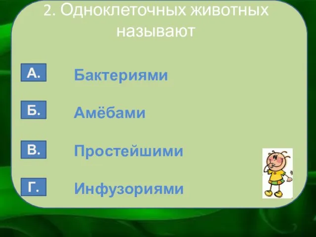 2. Одноклеточных животных называют Бактериями Амёбами Простейшими Инфузориями А. Б. В. Г.